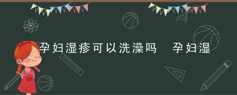 孕妇湿疹可以洗澡吗 孕妇湿疹的注意事项